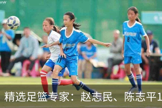 精选足篮专家：赵志民、陈志平11连红分析足彩